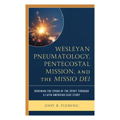 "Wesleyan Pneumatology, Pentecostal Mission, and the Missio Dei: Renewing the Spark of the Spiri