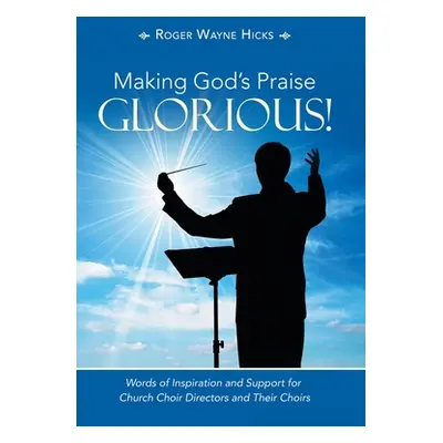 "Making God's Praise Glorious!: Words of Inspiration and Support for Church Choir Directors and 