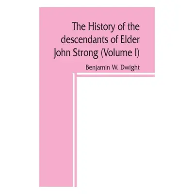 "The history of the descendants of Elder John Strong, of Northampton, Mass (Volume I)" - "" ("W.