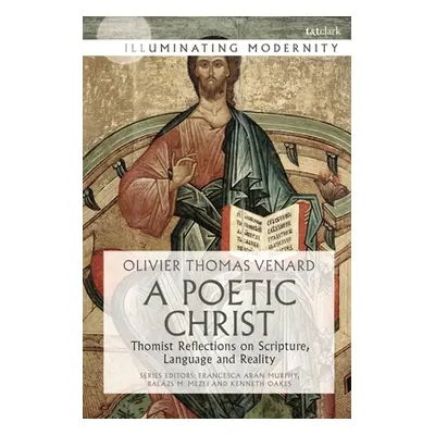 "A Poetic Christ: Thomist Reflections on Scripture, Language and Reality" - "" ("Venard Olivier-