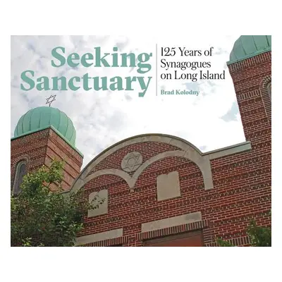 Seeking Sanctuary: 125 Years of Synagogues on Long Island (Kolodny Brad)