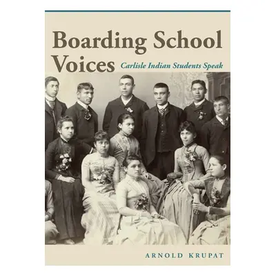 "Boarding School Voices: Carlisle Indian School Students Speak" - "" ("Krupat Arnold")