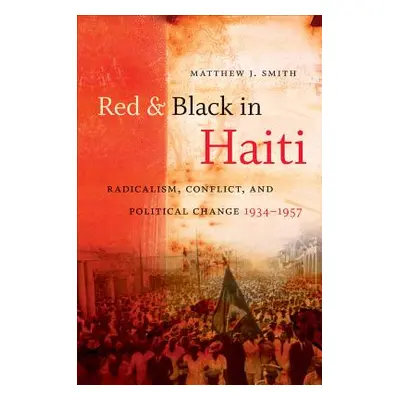 "Red and Black in Haiti: Radicalism, Conflict, and Political Change, 1934-1957" - "" ("Smith Mat