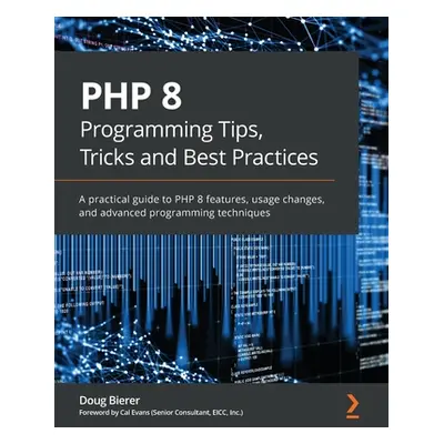 "PHP 8 Programming Tips, Tricks and Best Practices: A practical guide to PHP 8 features, usage c