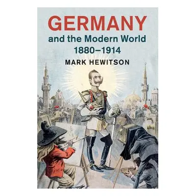 "Germany and the Modern World, 1880-1914" - "" ("Hewitson Mark")