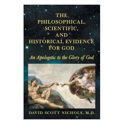 "The Philosophical, Scientific, and Historical Evidence for God: An Apologetic to the Glory of G