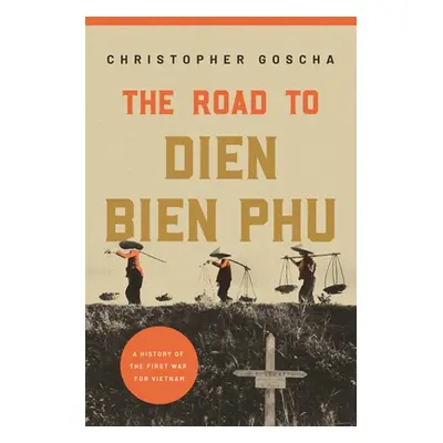 "The Road to Dien Bien Phu: A History of the First War for Vietnam" - "" ("Goscha Christopher")