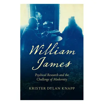 "William James: Psychical Research and the Challenge of Modernity" - "" ("Knapp Krister Dylan")