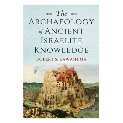 "The Archaeology of Ancient Israelite Knowledge" - "" ("Kawashima Robert S.")