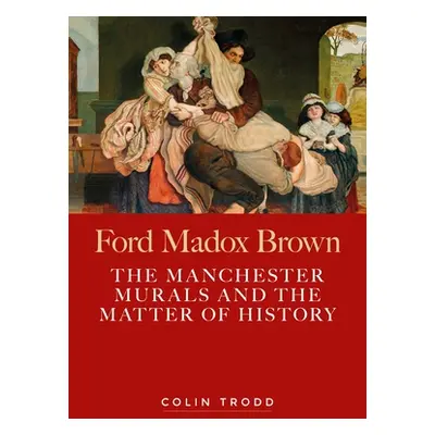 "Ford Madox Brown: The Manchester Murals and the Matter of History" - "" ("Trodd Colin")