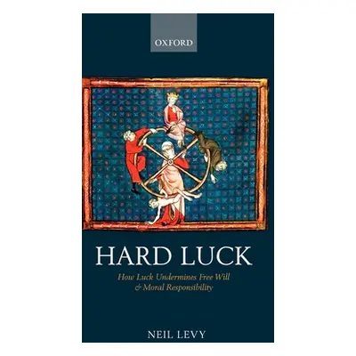 "Hard Luck: How Luck Undermines Free Will and Moral Responsibility" - "" ("Levy Neil")