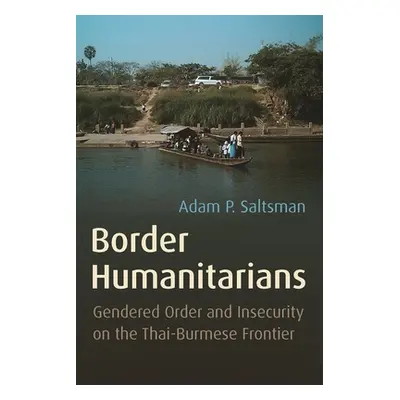 "Border Humanitarians: Gendered Order and Insecurity on the Thai-Burmese Frontier" - "" ("Saltsm