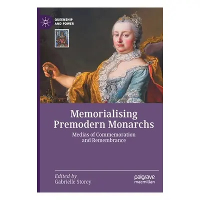 "Memorialising Premodern Monarchs: Medias of Commemoration and Remembrance" - "" ("Storey Gabrie