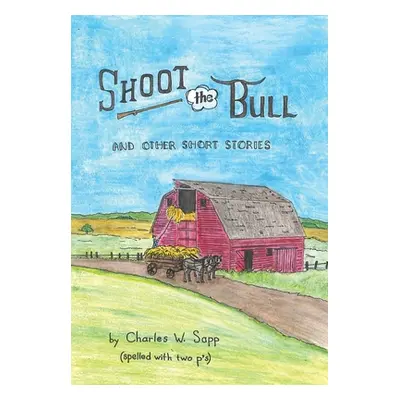 "Shoot the Bull: And Other Short Stories" - "" ("Sapp Charles W.")