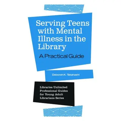 "Serving Teens with Mental Illness in the Library: A Practical Guide" - "" ("Takahashi Deborah")