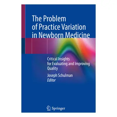 "The Problem of Practice Variation in Newborn Medicine: Critical Insights for Evaluating and Imp