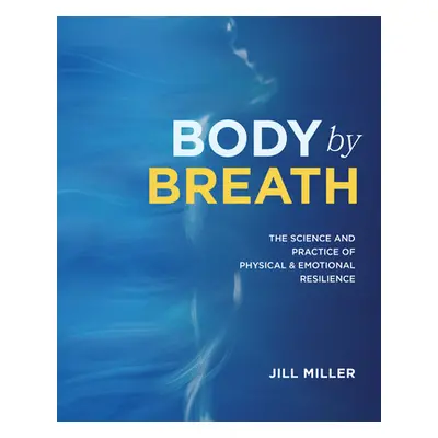 "Body by Breath: The Science and Practice of Physical and Emotional Resilience" - "" ("Miller Ji