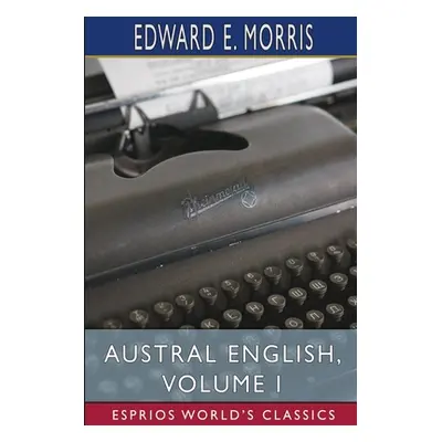 "Austral English, Volume I (Esprios Classics)" - "" ("Morris Edward E.")