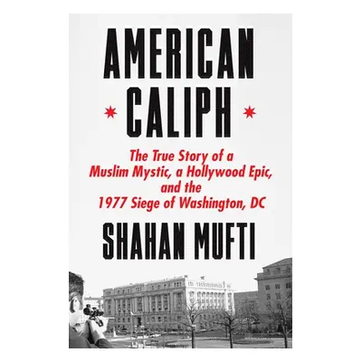 "American Caliph: The True Story of a Muslim Mystic, a Hollywood Epic, and the 1977 Siege of Was