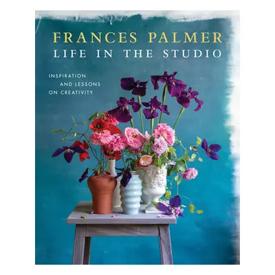 Life in the Studio: Inspiration and Lessons on Creativity (Palmer Frances)