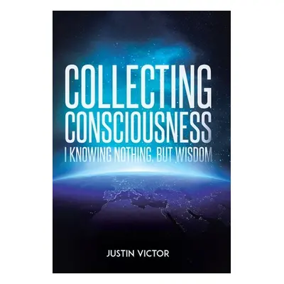 "Collecting Consciousness: I Knowing Nothing, But Wisdom" - "" ("Victor Justin")