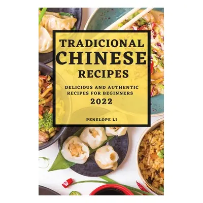 "Tradicional Chinese Recipes 2022: Delicious and Authentic Recipes for Beginners" - "" ("Li Pene