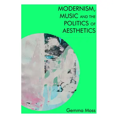 "Modernism, Music and the Politics of Aesthetics" - "" ("Moss Gemma")