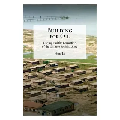 "Building for Oil: Daqing and the Formation of the Chinese Socialist State" - "" ("Hou Li")