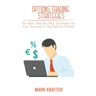 "Options Trading Strategies: The Best Step-by-Step Strategies For Your Success In The Options Ma