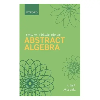 "How to Think about Abstract Algebra" - "" ("Alcock Lara")