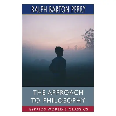 "The Approach to Philosophy (Esprios Classics)" - "" ("Perry Ralph Barton")