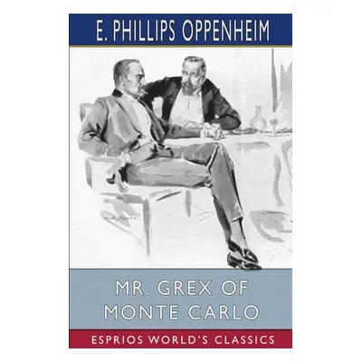 "Mr. Grex of Monte Carlo (Esprios Classics)" - "" ("Oppenheim E. Phillips")