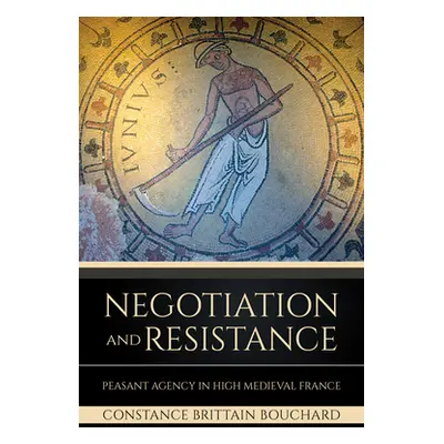 "Negotiation and Resistance: Peasant Agency in High Medieval France" - "" ("Bouchard Constance B