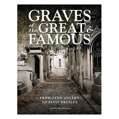 "Graves of the Great & Famous: From Jane Austen to Elvis Presley" - "" ("Horne Alastair")