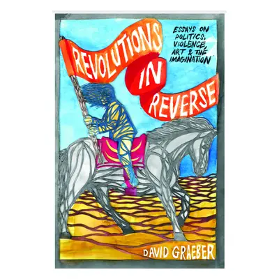 "Revolutions In Reverse: Essays On Politics, Violence, Art, And Imagination" - "" ("Graeber Davi