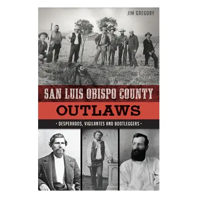 "San Luis Obispo County Outlaws: Desperados, Vigilantes and Bootleggers" - "" ("Gregory Jim")