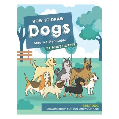 "How to Draw Dogs Step-by-Step Guide: Best Dog Drawing Book for You and Your Kids" - "" ("Hopper