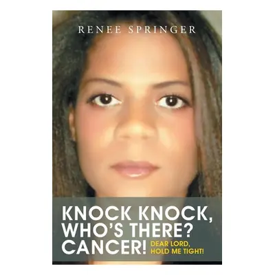 "Knock, Knock! Who's There? CANCER!: Dear Lord, Hold Me Tight!" - "" ("Springer Renee")