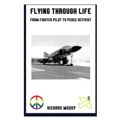 "Flying Through Life: From Fighter Pilot to Peace Activist" - "" ("Moody Richard")