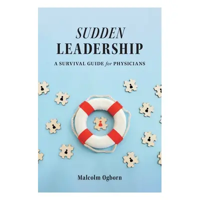 "Sudden Leadership: A Survival Guide for Physicians" - "" ("Ogborn Malcolm")