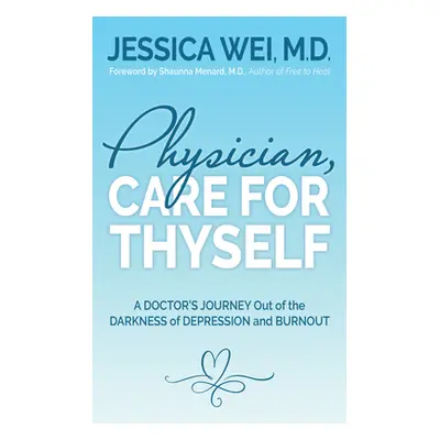 "Physician, Care for Thyself: A Doctor's Journey Out of the Darkness of Depression and Burnout F