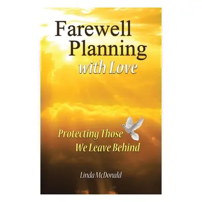 "Farewell Planning With Love: Protecting Those We Leave Behind" - "" ("McDonald Linda")