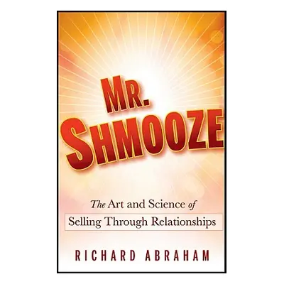 "Mr. Shmooze: The Art and Science of Selling Through Relationships" - "" ("Abraham Richard")