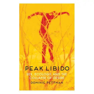 "Peak Libido: Sex, Ecology, and the Collapse of Desire" - "" ("Pettman Dominic")