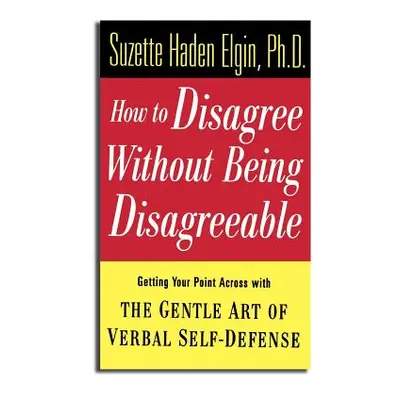 "How to Disagree Without Being Disagreeable: Getting Your Point Across with the Gentle Art of Ve