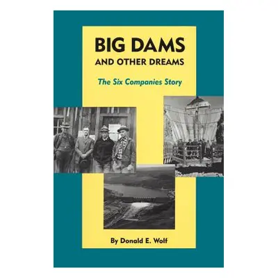 "Big Dams and Other Dreams: The Six Companies Story" - "" ("Wolf Donald E.")