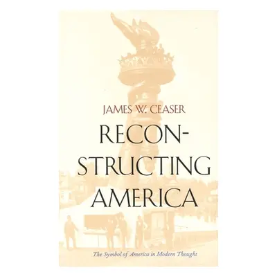 "Reconstructing America: The Symbol of America in Modern Thought" - "" ("Ceaser James W.")