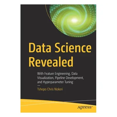 "Data Science Revealed: With Feature Engineering, Data Visualization, Pipeline Development, and 