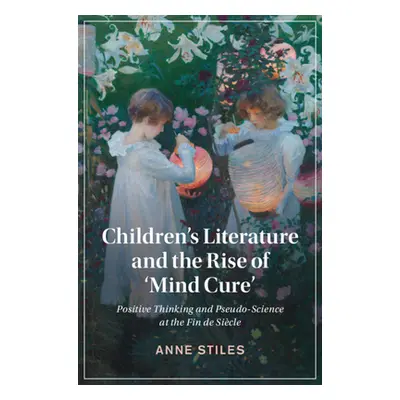 "Children's Literature and the Rise of 'Mind Cure': Positive Thinking and Pseudo-Science at the 