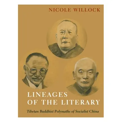 "Lineages of the Literary: Tibetan Buddhist Polymaths of Socialist China" - "" ("Willock Nicole"